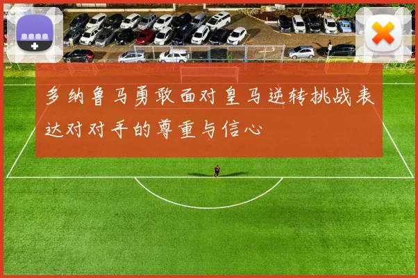 多纳鲁马勇敢面对皇马逆转挑战表达对对手的尊重与信心