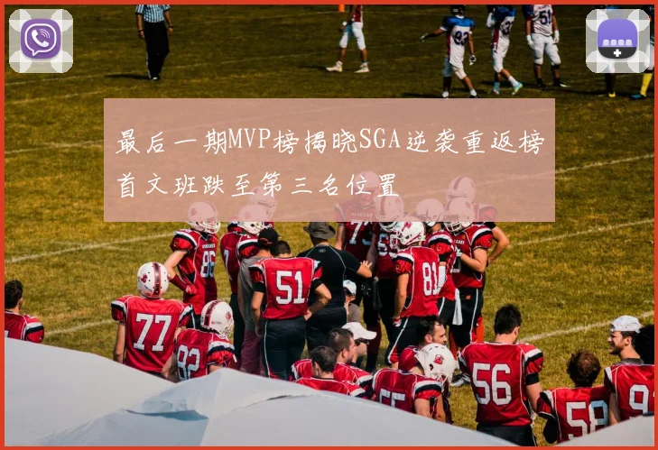 最后一期MVP榜揭晓SGA逆袭重返榜首文班跌至第三名位置