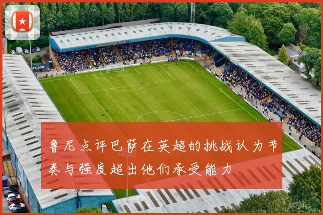 鲁尼点评巴萨在英超的挑战认为节奏与强度超出他们承受能力
