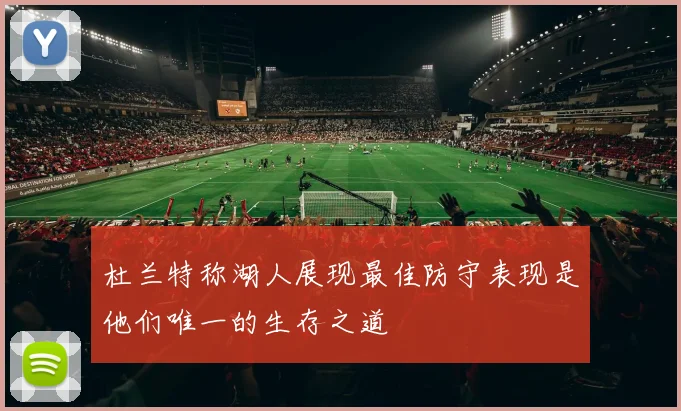 杜兰特称湖人展现最佳防守表现是他们唯一的生存之道