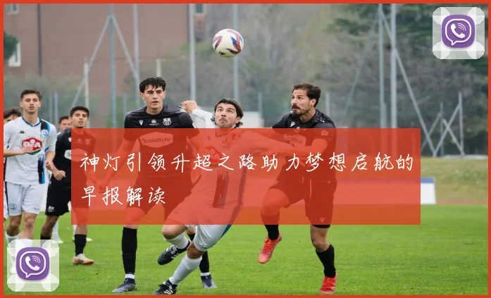 神灯引领升超之路助力梦想启航的早报解读