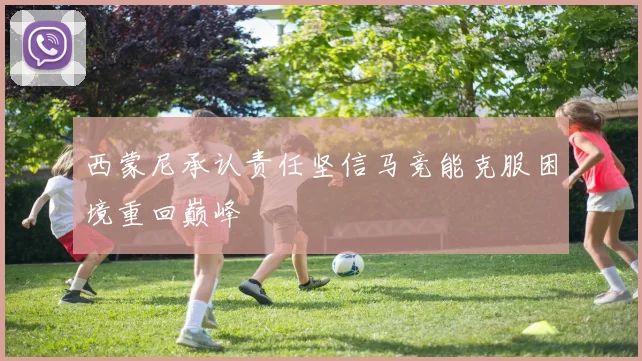 西蒙尼承认责任坚信马竞能克服困境重回巅峰