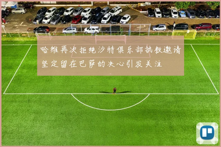 哈维再次拒绝沙特俱乐部执教邀请坚定留在巴萨的决心引发关注