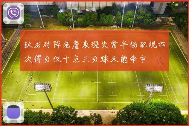 狄龙对阵老詹表现失常半场犯规四次得分仅十点三分球未能命中