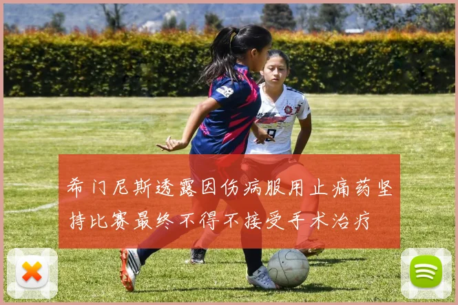 希门尼斯透露因伤病服用止痛药坚持比赛最终不得不接受手术治疗