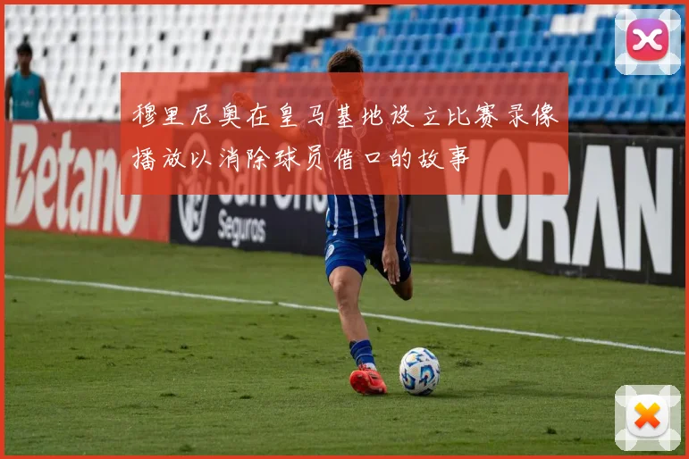 穆里尼奥在皇马基地设立比赛录像播放以消除球员借口的故事