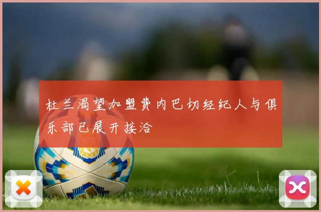 杜兰渴望加盟费内巴切经纪人与俱乐部已展开接洽
