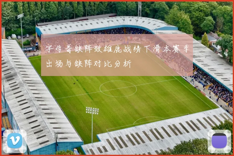 字母哥缺阵致雄鹿战绩下滑本赛季出场与缺阵对比分析