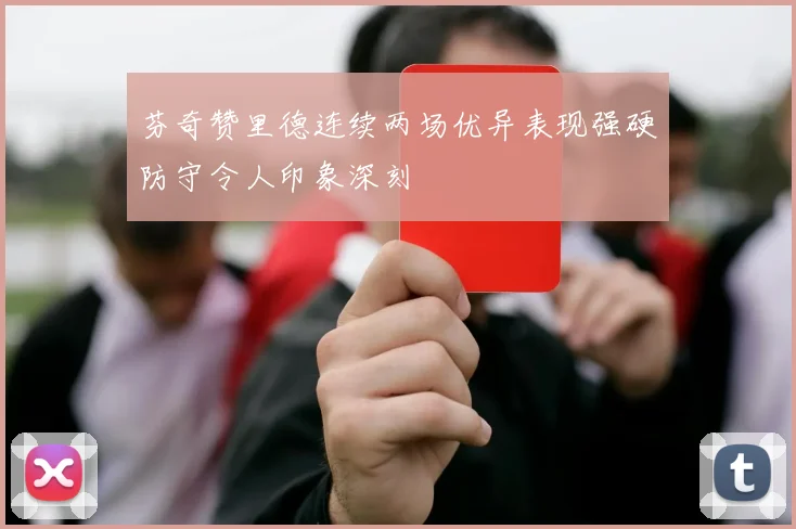 芬奇赞里德连续两场优异表现强硬防守令人印象深刻