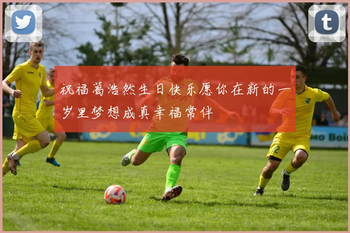 祝福葛浩然生日快乐愿你在新的一岁里梦想成真幸福常伴