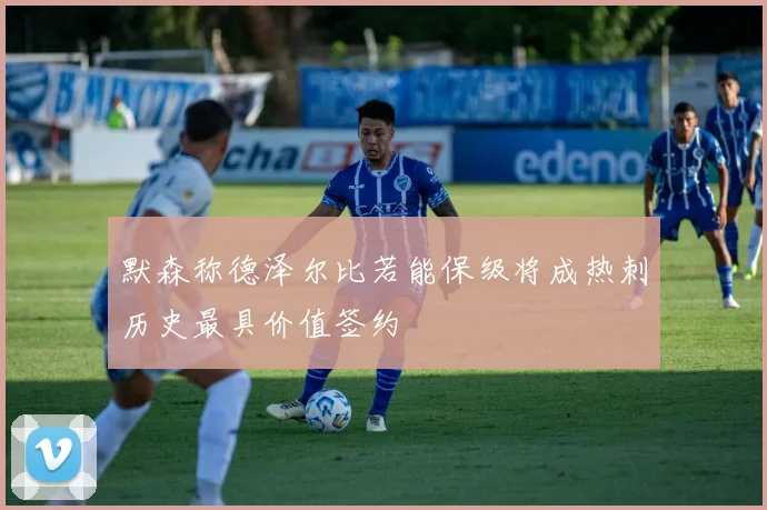 默森称德泽尔比若能保级将成热刺历史最具价值签约